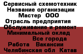 Сервисный схемотехник › Название организации ­ Мастер, ООО › Отрасль предприятия ­ Обслуживание и ремонт › Минимальный оклад ­ 120 000 - Все города Работа » Вакансии   . Челябинская обл.,Катав-Ивановск г.